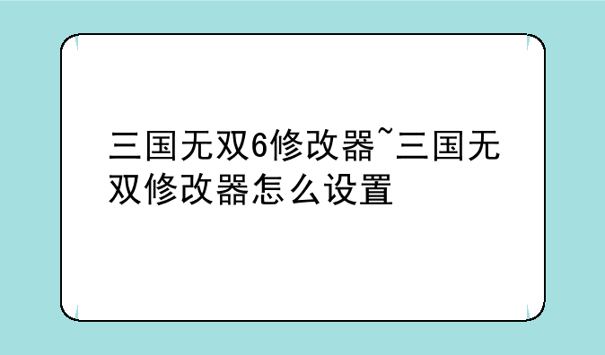 三国无双6修改器~三国无双修改器怎么设置