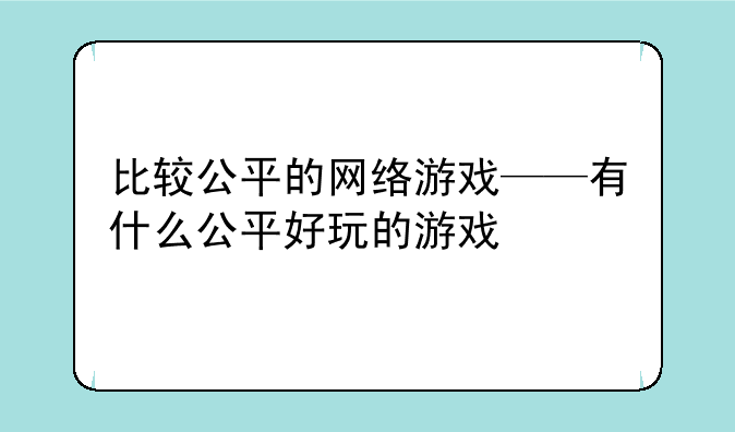 比较公平的网络游戏——有什么公平好玩的游戏