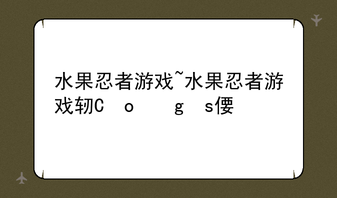水果忍者游戏~水果忍者游戏软件大全