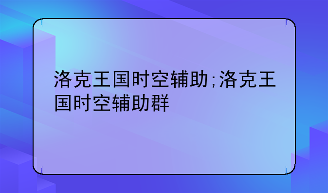 洛克王国时空辅助;洛克王国时空辅助群