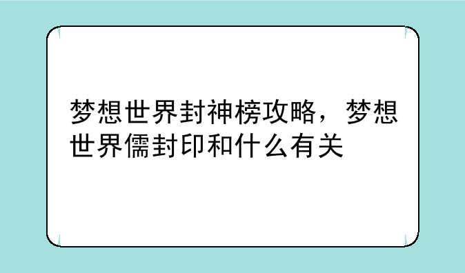 梦想世界封神榜攻略，梦想世界儒封印和什么有关