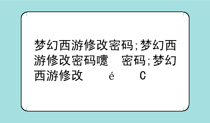 梦幻西游修改密码;梦幻西游修改密码的频率