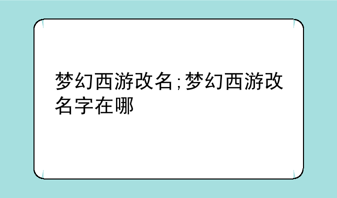 梦幻西游改名;梦幻西游改名字在哪
