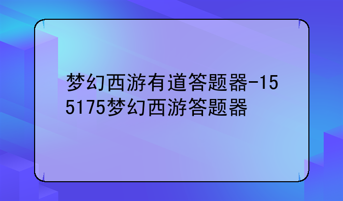 梦幻西游有道答题器-155175梦幻西游答题器