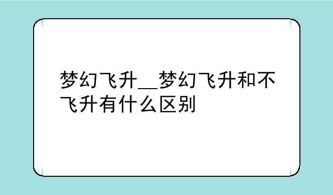 梦幻飞升__梦幻飞升和不飞升有什么区别