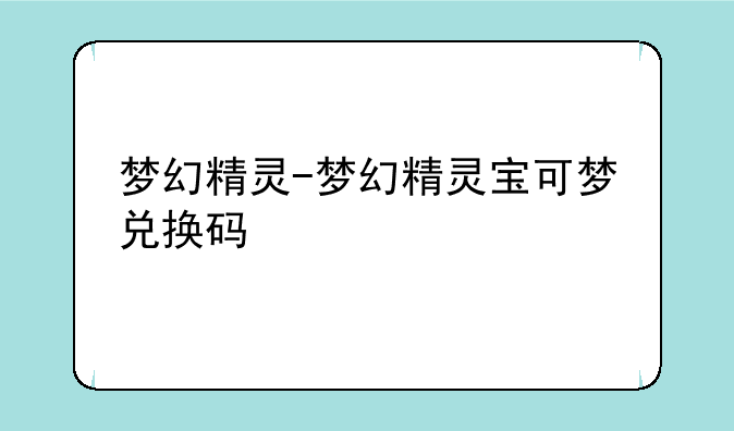 梦幻精灵-梦幻精灵宝可梦兑换码