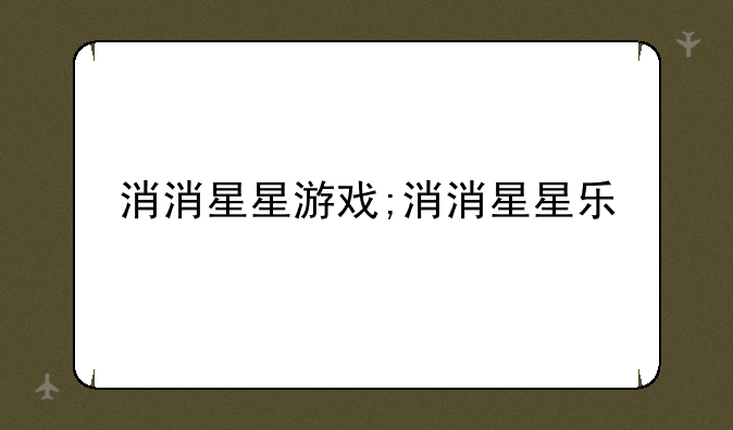 消消星星游戏;消消星星乐