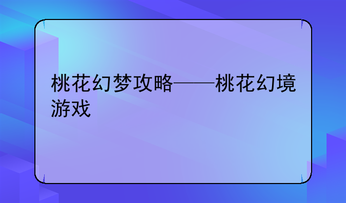 桃花幻梦攻略——桃花幻境游戏