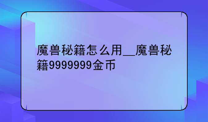 魔兽秘籍怎么用__魔兽秘籍9999999金币