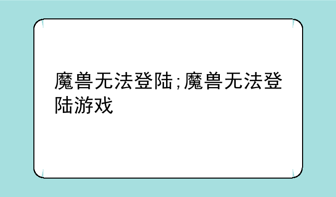 魔兽无法登陆;魔兽无法登陆游戏