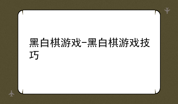 黑白棋游戏-黑白棋游戏技巧