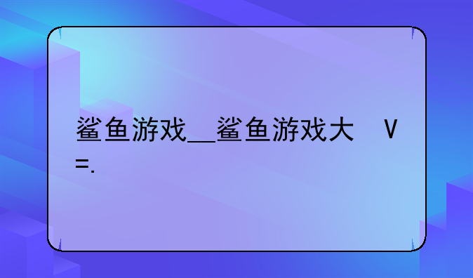 鲨鱼游戏__鲨鱼游戏大号ID号