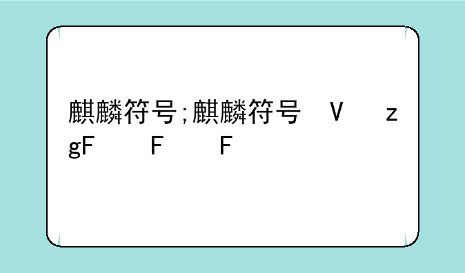 麒麟符号;麒麟符号可复制