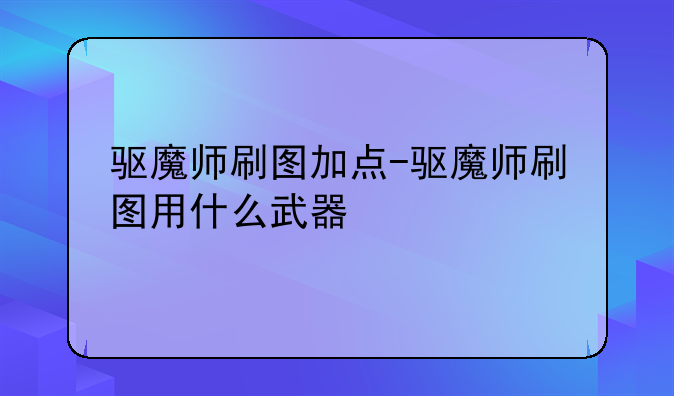 驱魔师刷图加点-驱魔师刷图用什么武器