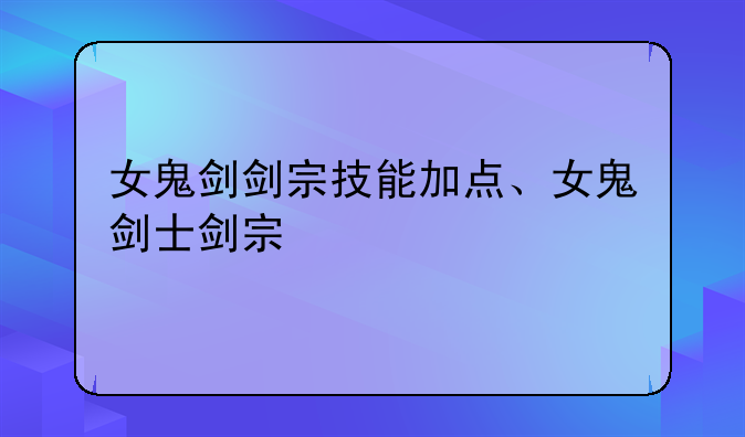 女鬼剑剑宗技能加点、女鬼剑士剑宗