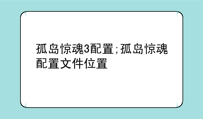 孤岛惊魂3配置;孤岛惊魂配置文件位置