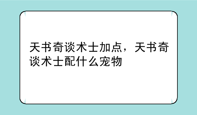天书奇谈术士加点，天书奇谈术士配什么宠物