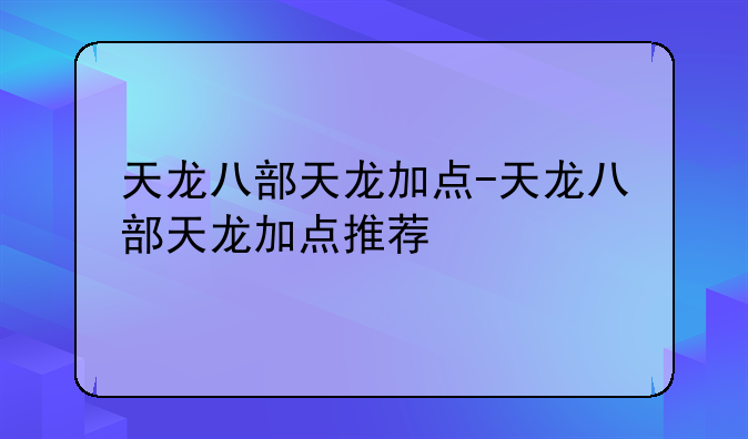 天龙八部天龙加点-天龙八部天龙加点推荐