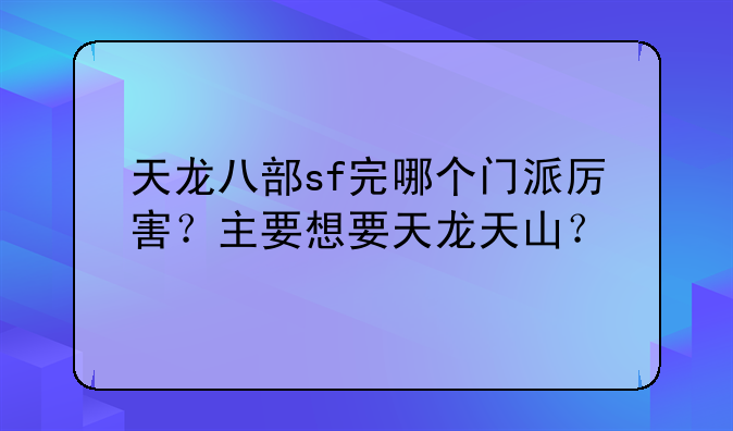 天龙八部sf完哪个门派厉害？主要想要天龙天山？