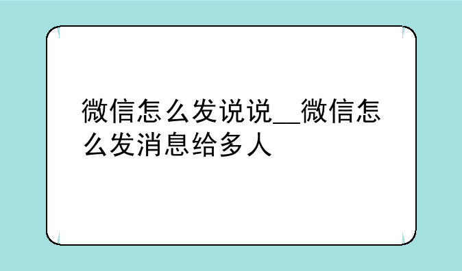 微信怎么发说说__微信怎么发消息给多人