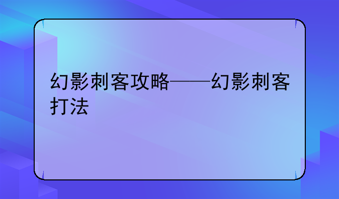 幻影刺客攻略——幻影刺客打法