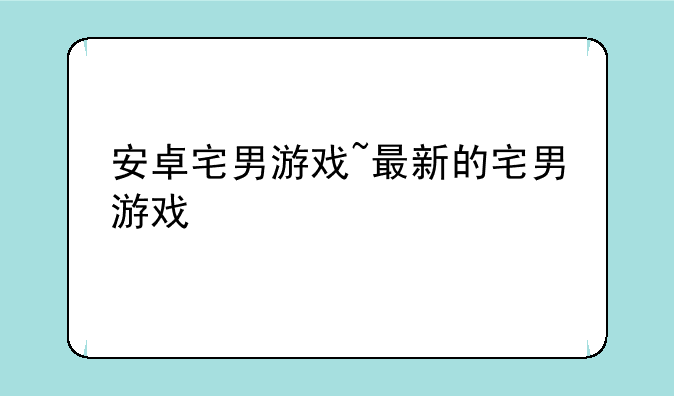 安卓宅男游戏~最新的宅男游戏