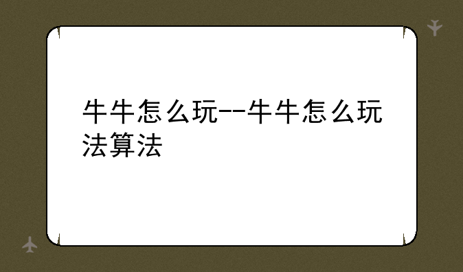牛牛怎么玩--牛牛怎么玩法算法