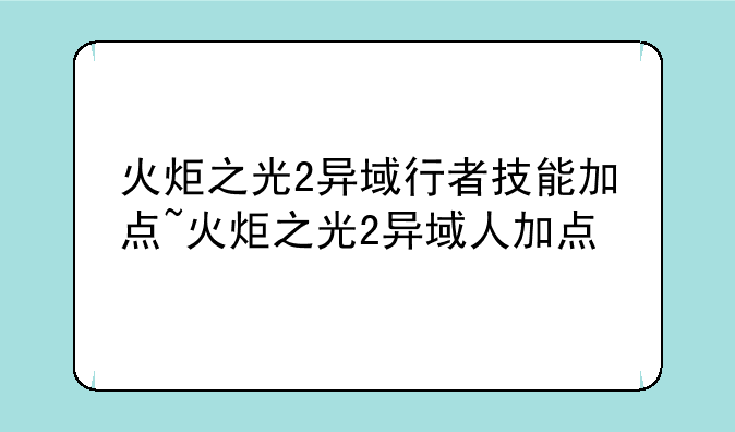 火炬之光2异域行者技能加点~火炬之光2异域人加点