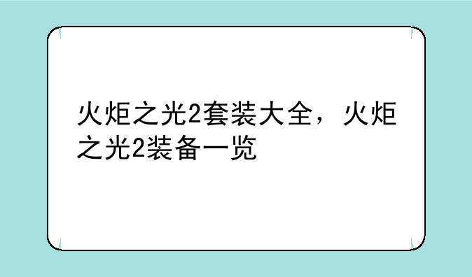 火炬之光2套装大全，火炬之光2装备一览