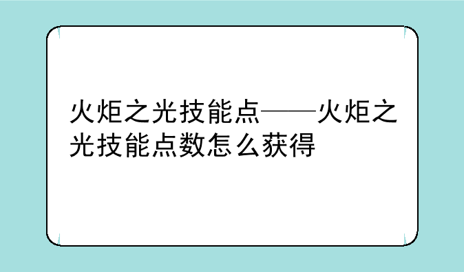 火炬之光技能点——火炬之光技能点数怎么获得