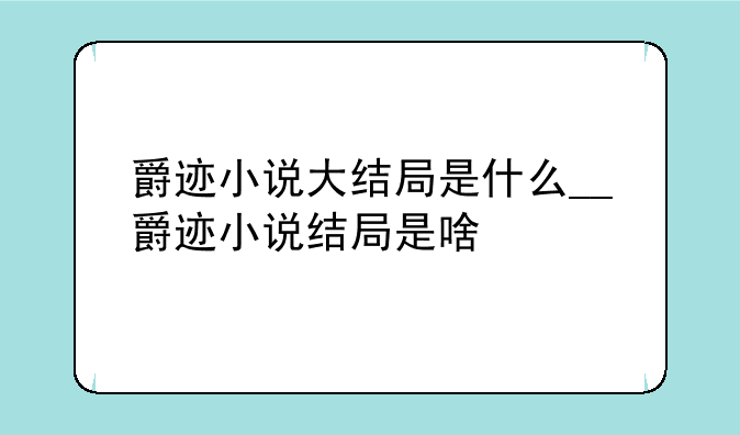 爵迹小说大结局是什么__爵迹小说结局是啥