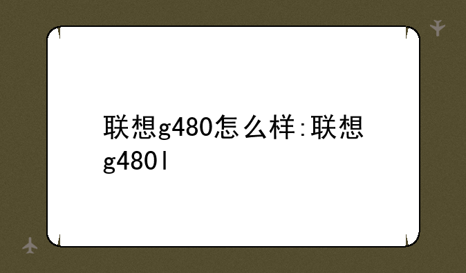 联想g480怎么样:联想g480l