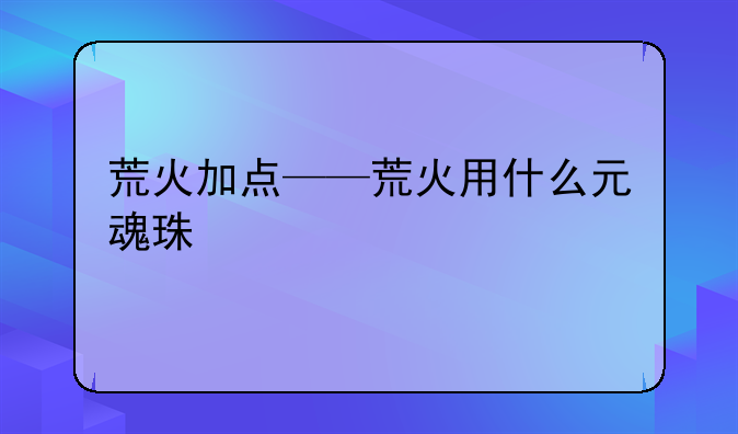 荒火加点——荒火用什么元魂珠