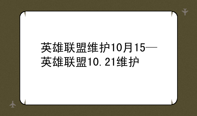 英雄联盟维护10月15—英雄联盟10.21维护