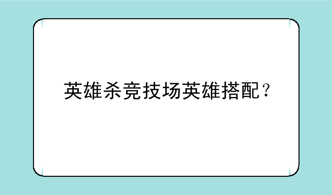 英雄杀竞技场英雄搭配？