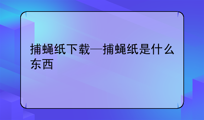 捕蝇纸下载—捕蝇纸是什么东西