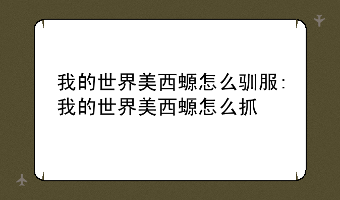 我的世界美西螈怎么驯服:我的世界美西螈怎么抓