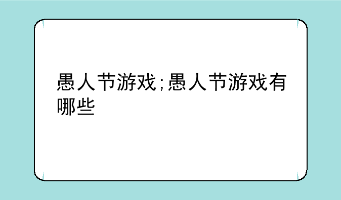 愚人节游戏;愚人节游戏有哪些