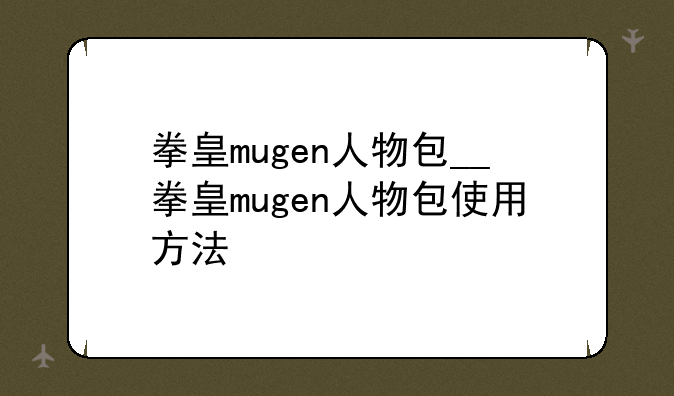 拳皇mugen人物包__拳皇mugen人物包使用方法