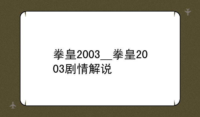 拳皇2003__拳皇2003剧情解说