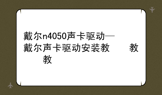 戴尔n4050声卡驱动—戴尔声卡驱动安装教程
