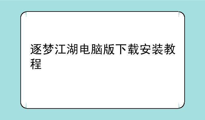 逐梦江湖电脑版下载安装教程 电脑版怎么安装