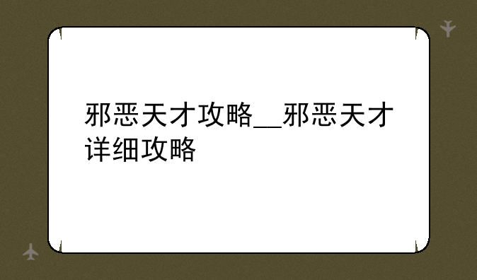 邪恶天才攻略__邪恶天才详细攻略