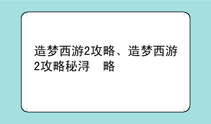 造梦西游2攻略、造梦西游2攻略秘籍