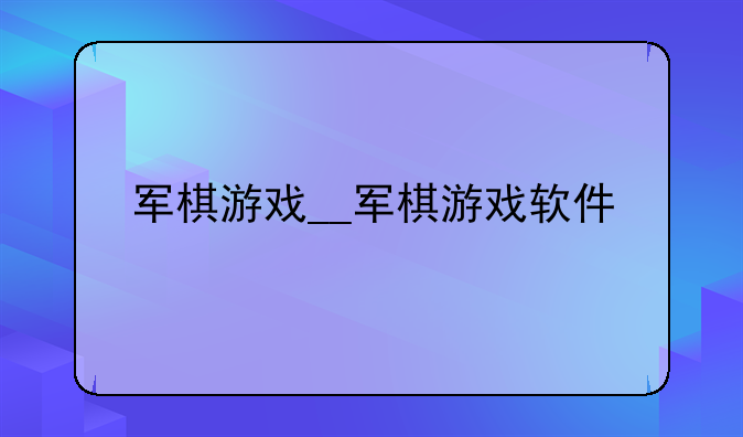 军棋游戏__军棋游戏软件