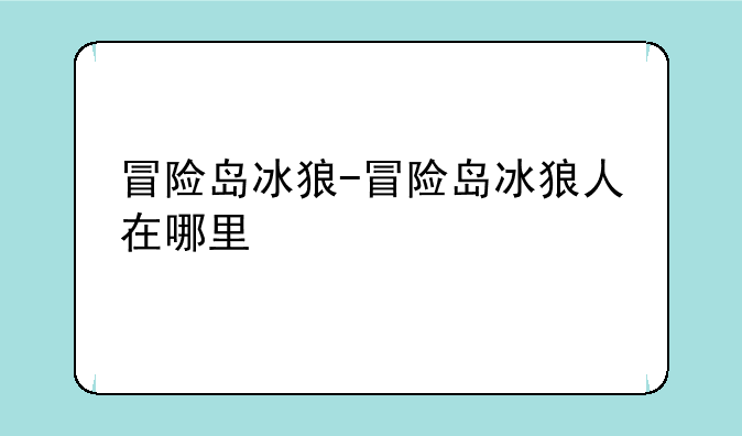 冒险岛冰狼-冒险岛冰狼人在哪里