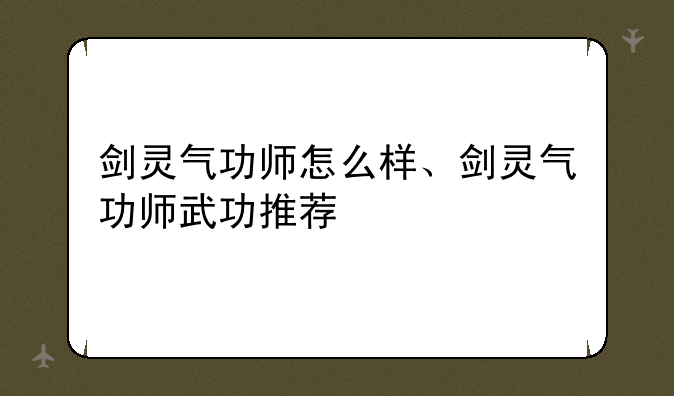 剑灵气功师怎么样、剑灵气功师武功推荐