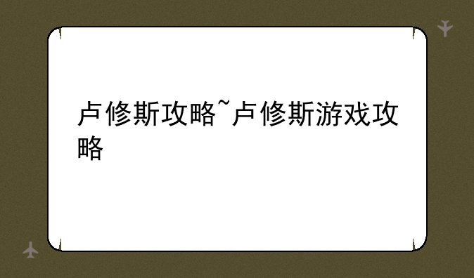 卢修斯攻略~卢修斯游戏攻略