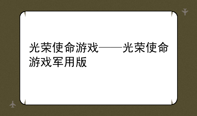 光荣使命游戏——光荣使命游戏军用版