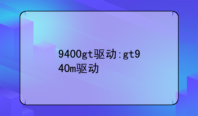 9400gt驱动:gt940m驱动